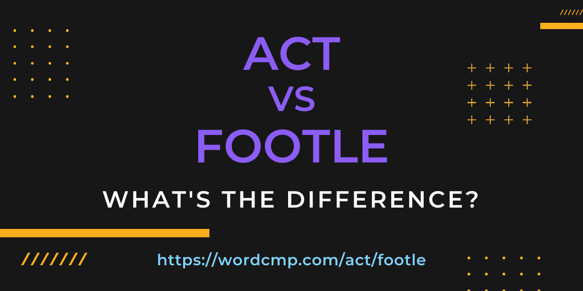 Difference between act and footle