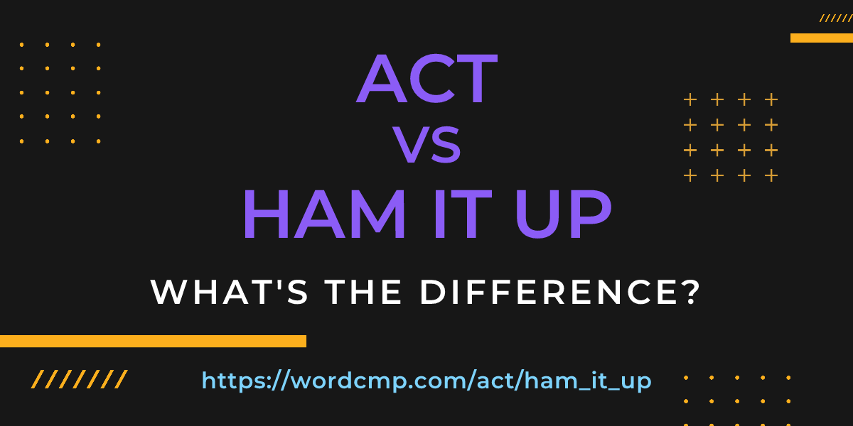 Difference between act and ham it up