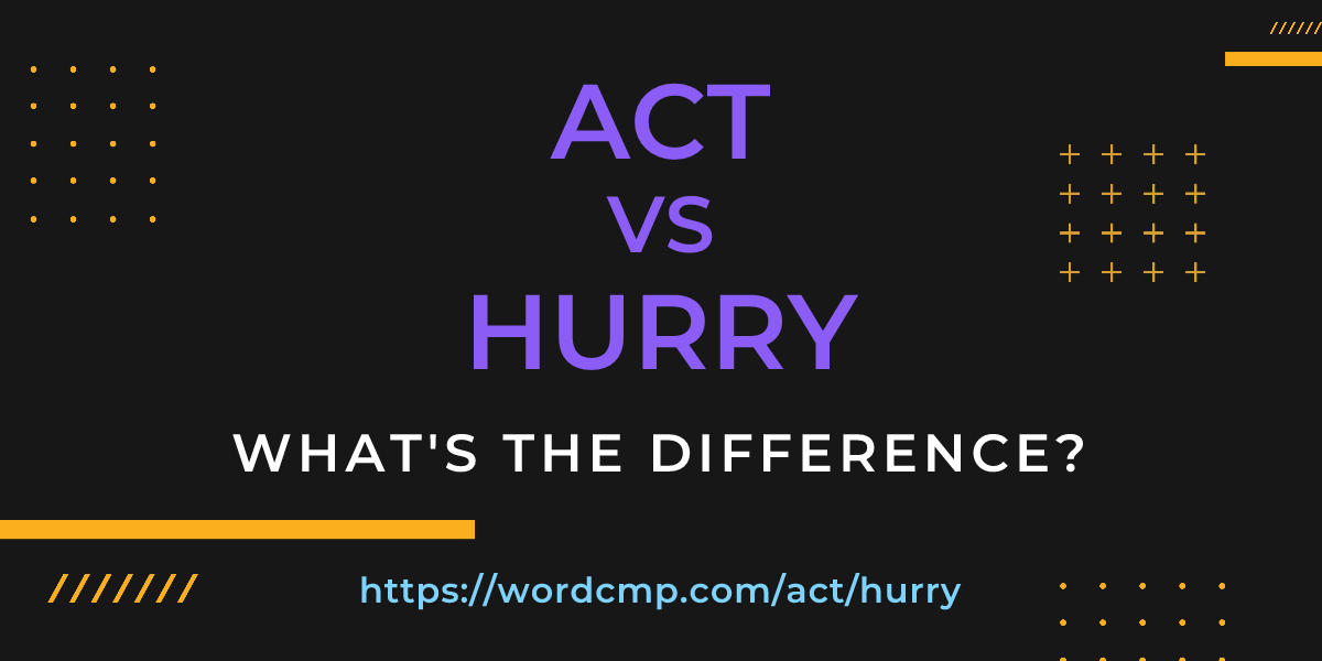 Difference between act and hurry