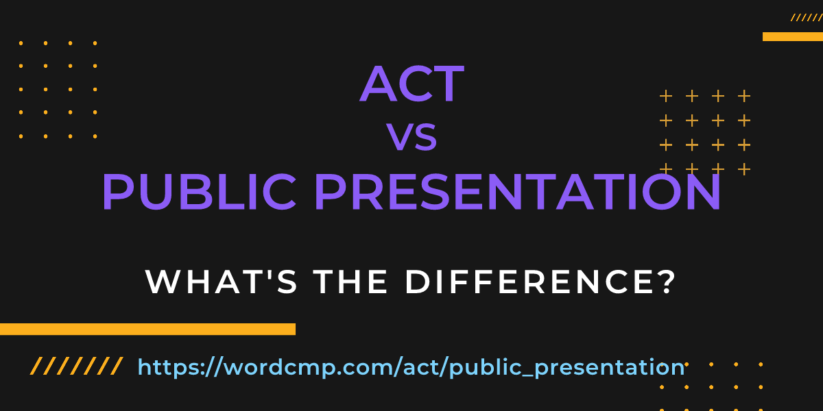 Difference between act and public presentation