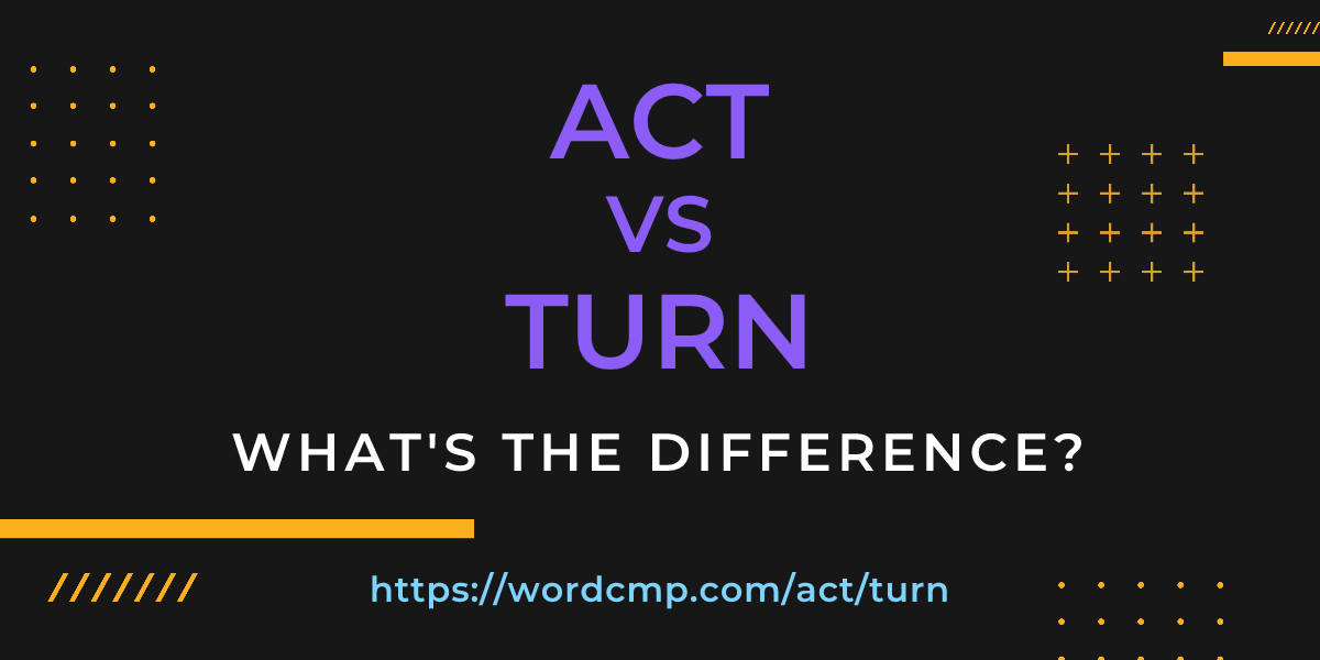 Difference between act and turn
