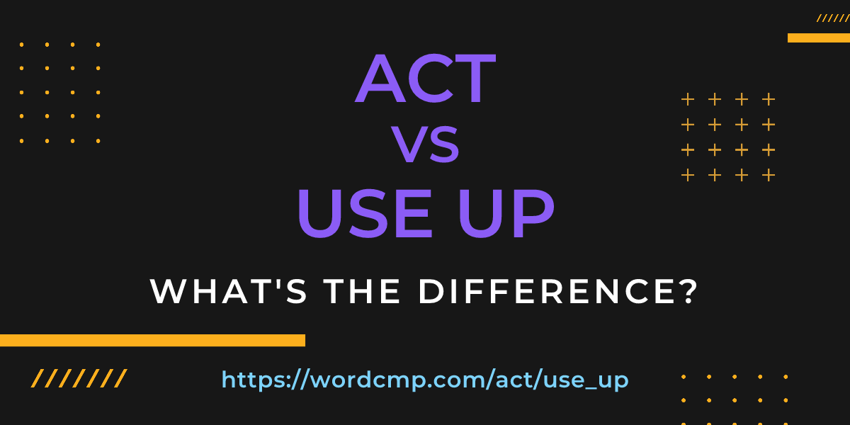Difference between act and use up