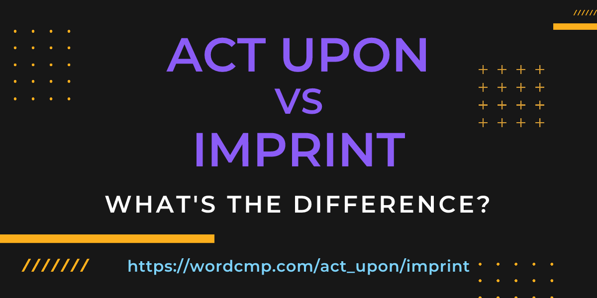 Difference between act upon and imprint