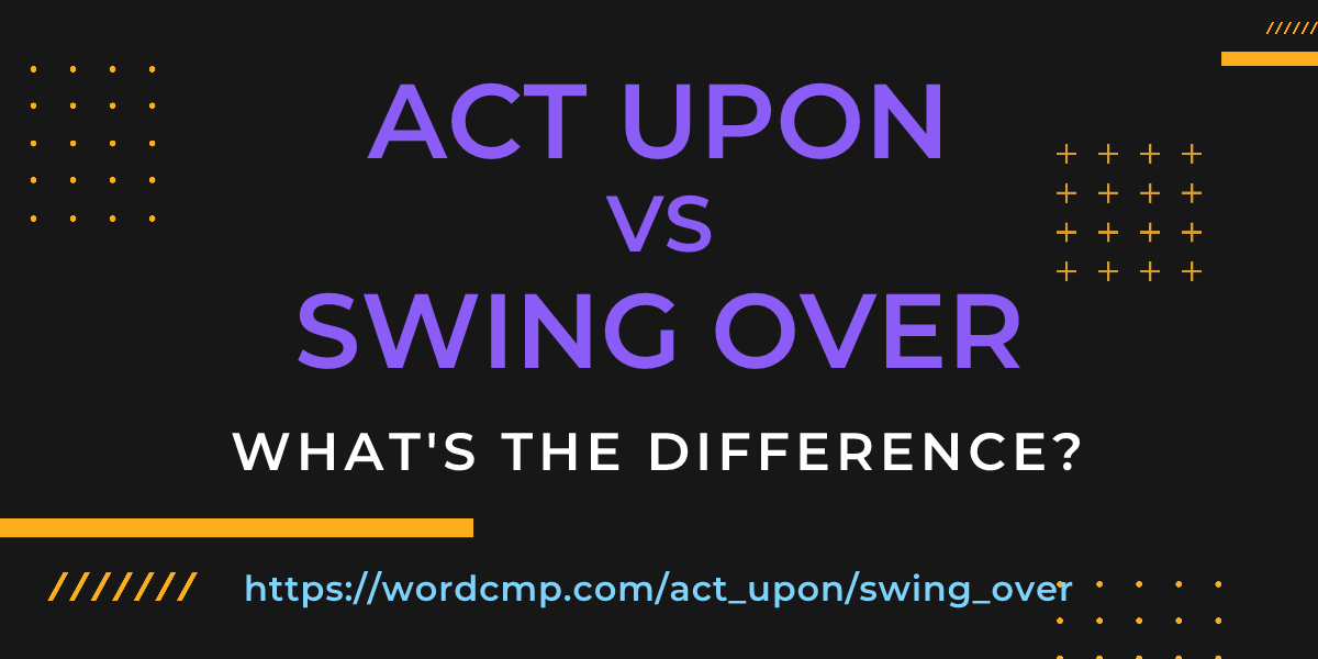 Difference between act upon and swing over