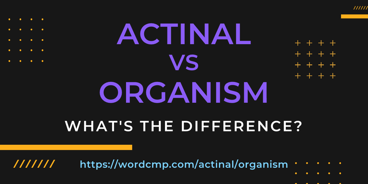 Difference between actinal and organism