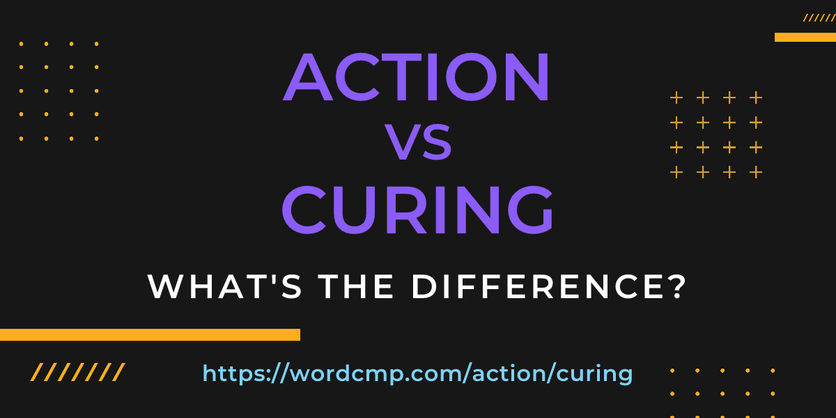 Difference between action and curing