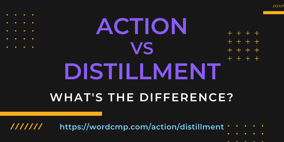 Difference between action and distillment