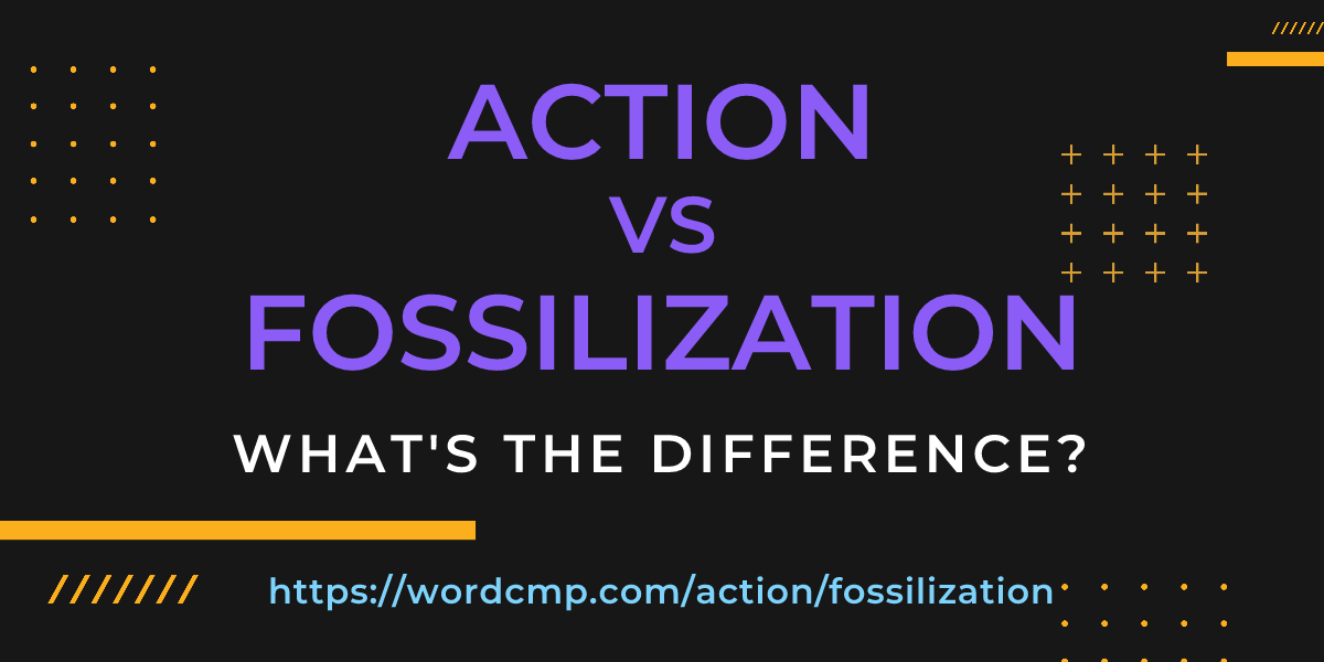 Difference between action and fossilization