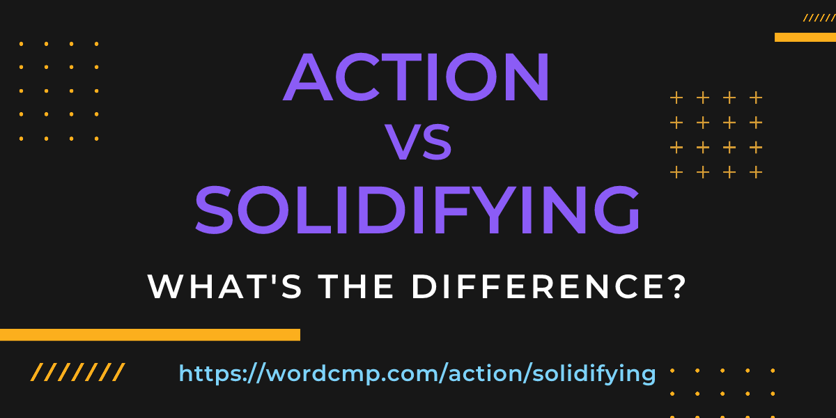 Difference between action and solidifying