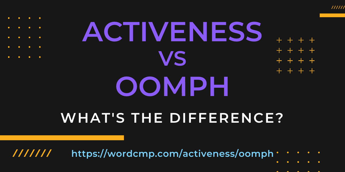 Difference between activeness and oomph