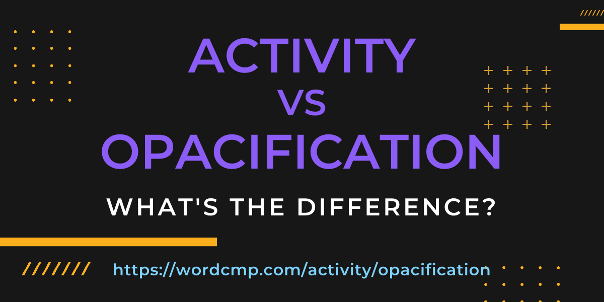 Difference between activity and opacification