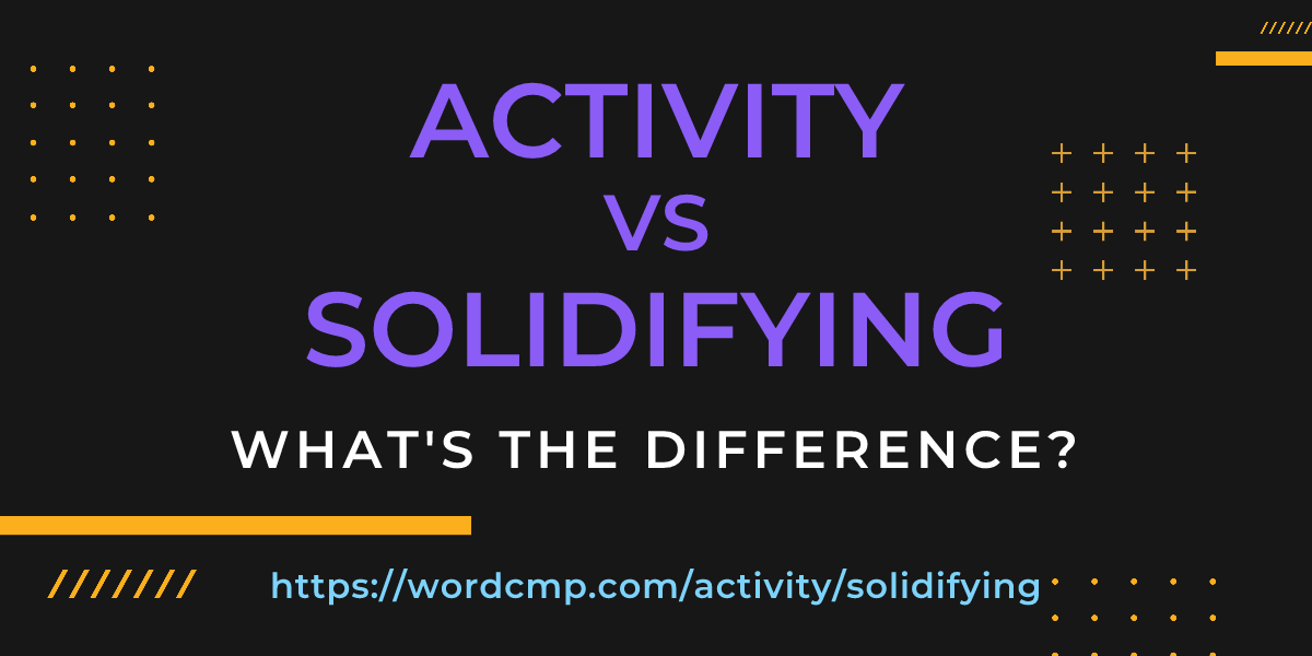 Difference between activity and solidifying