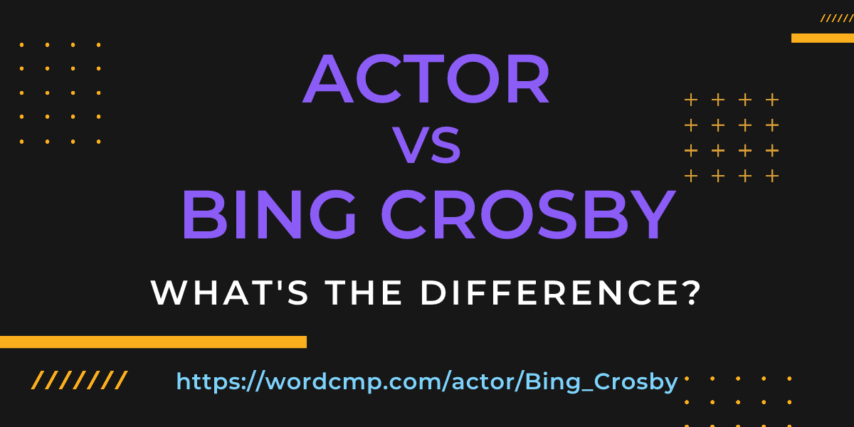 Difference between actor and Bing Crosby