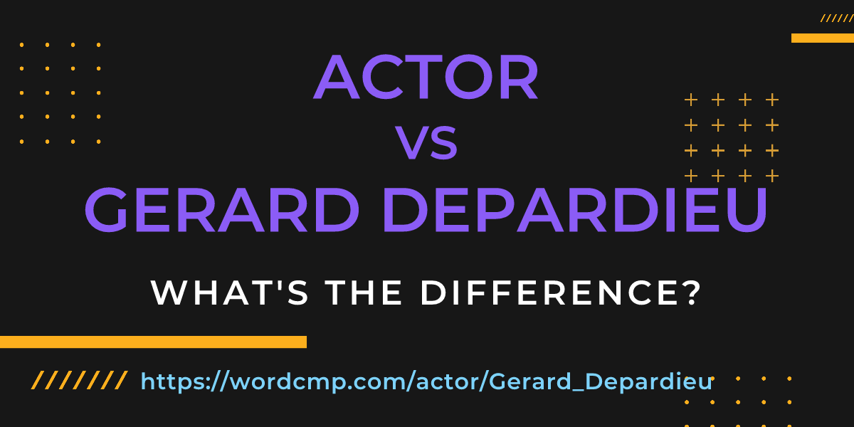 Difference between actor and Gerard Depardieu