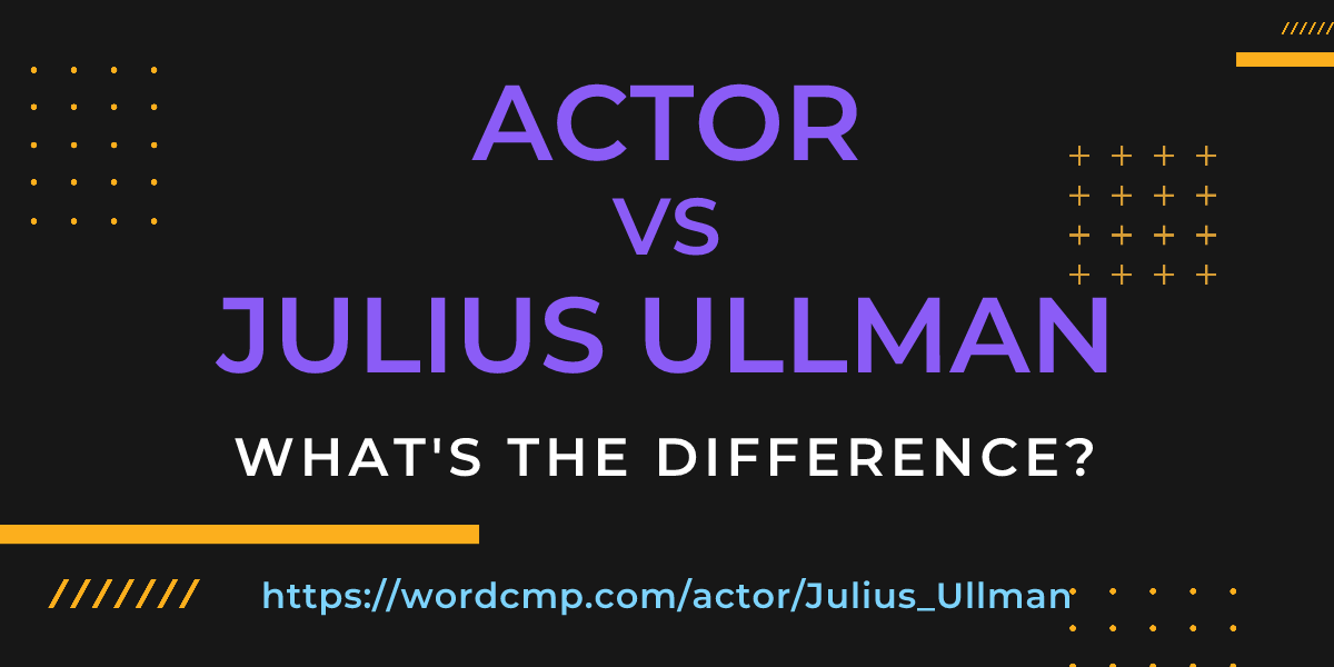 Difference between actor and Julius Ullman