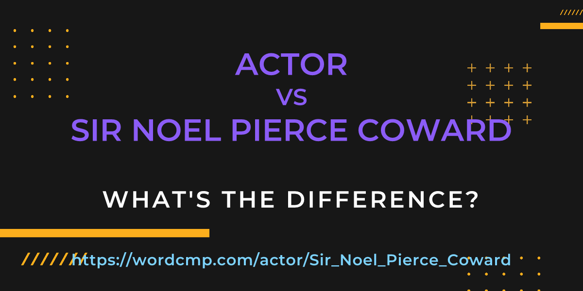 Difference between actor and Sir Noel Pierce Coward
