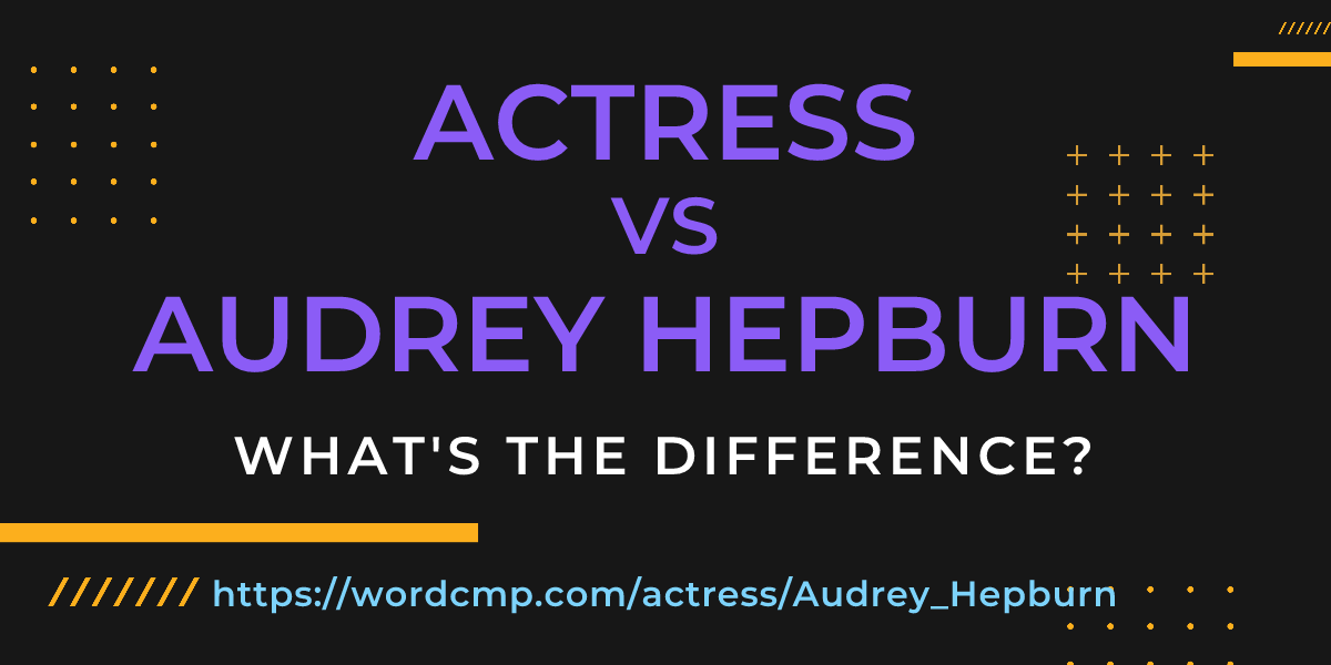 Difference between actress and Audrey Hepburn