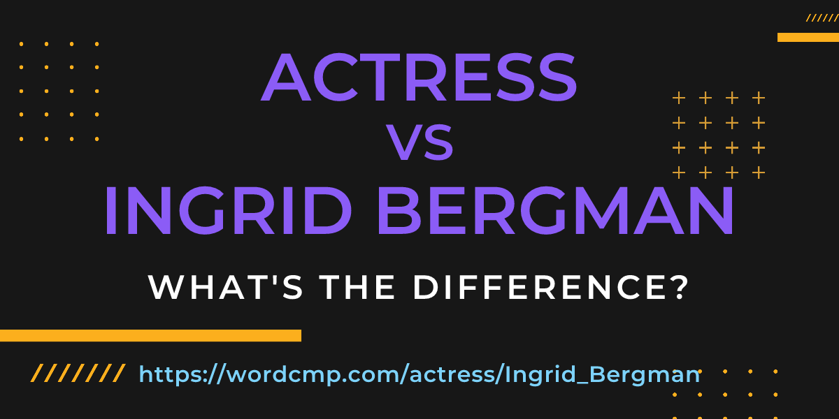 Difference between actress and Ingrid Bergman