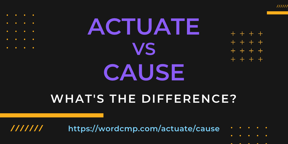Difference between actuate and cause