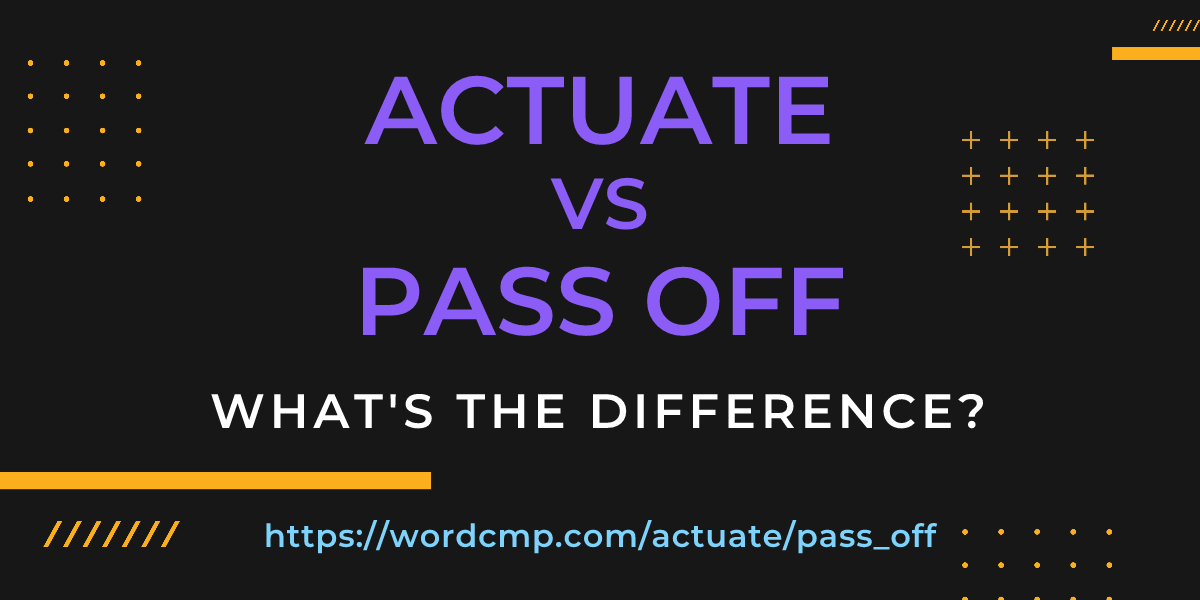Difference between actuate and pass off