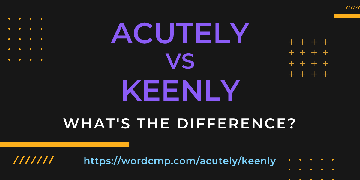 Difference between acutely and keenly