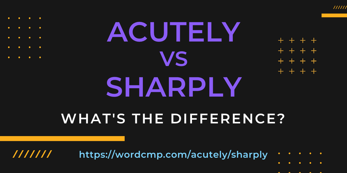 Difference between acutely and sharply