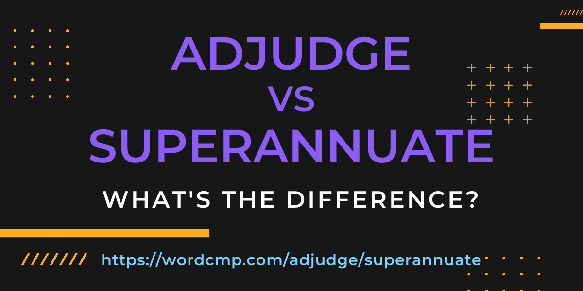 Difference between adjudge and superannuate