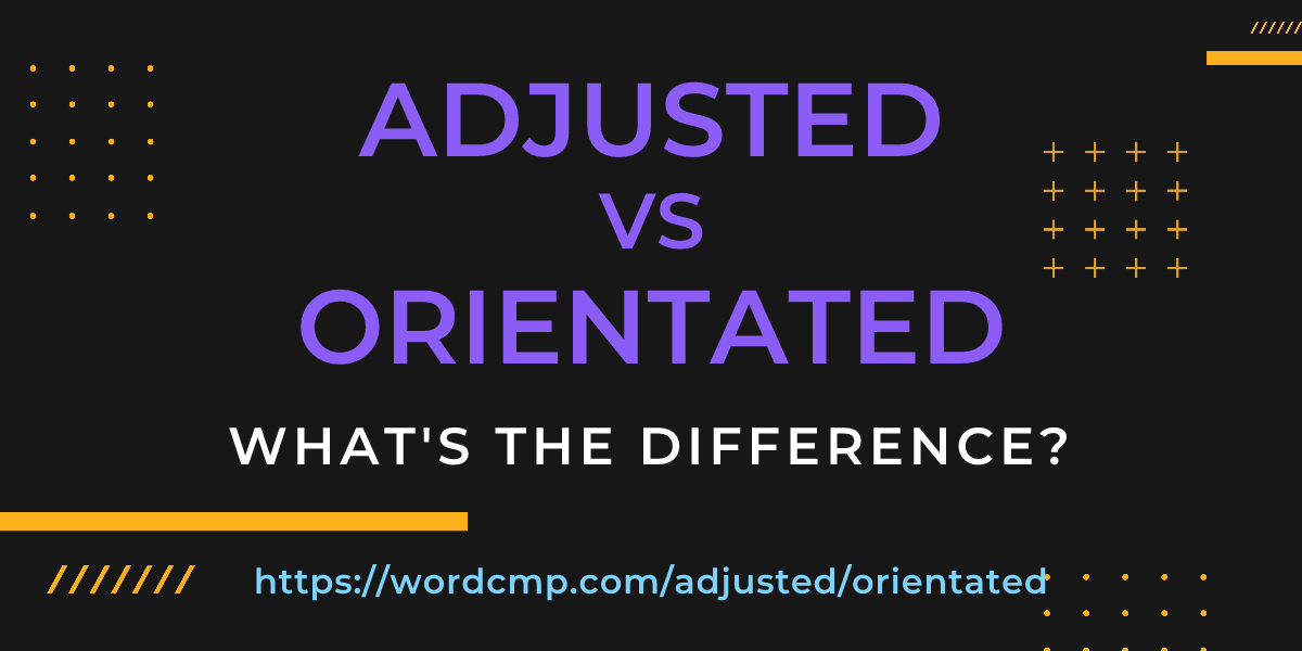 Difference between adjusted and orientated
