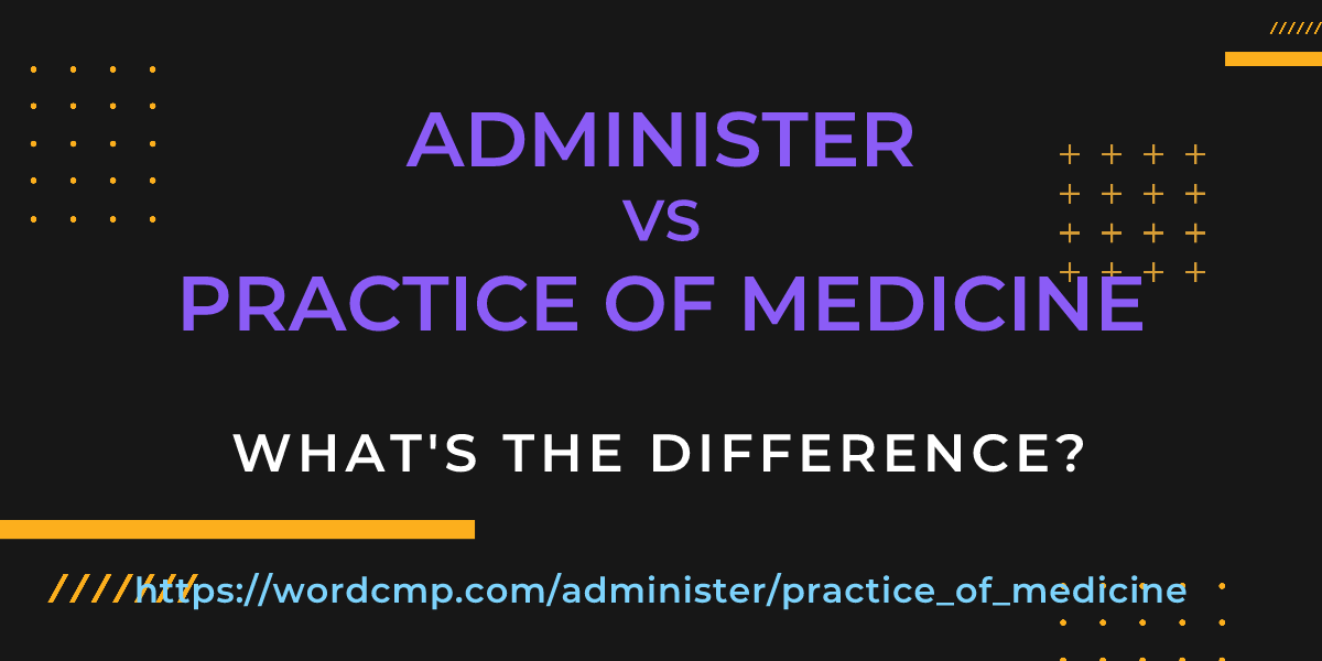 Difference between administer and practice of medicine