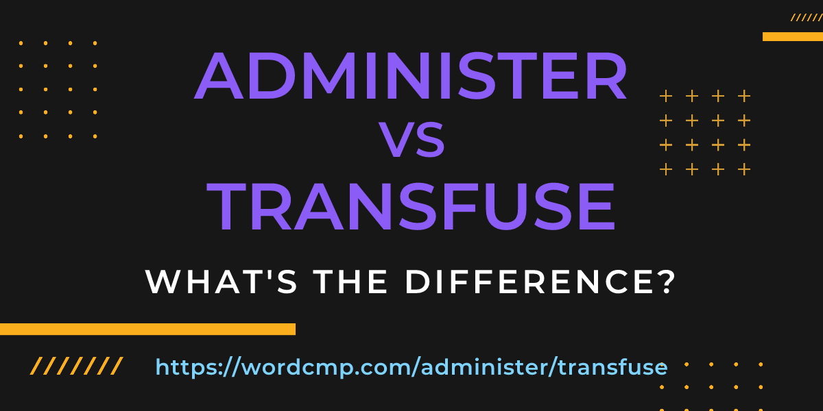 Difference between administer and transfuse
