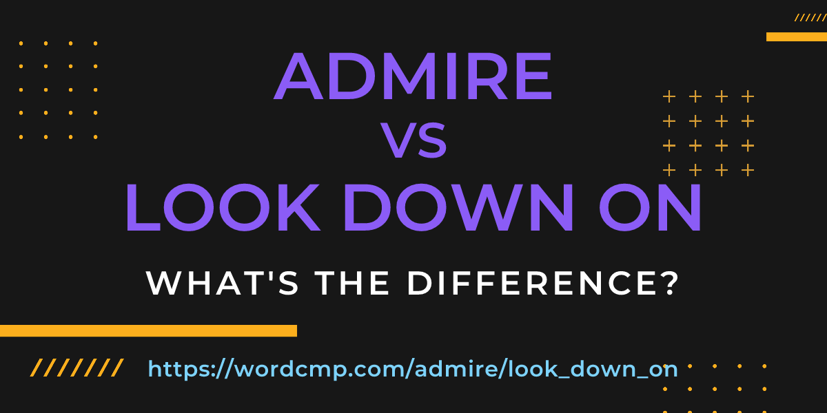 Difference between admire and look down on