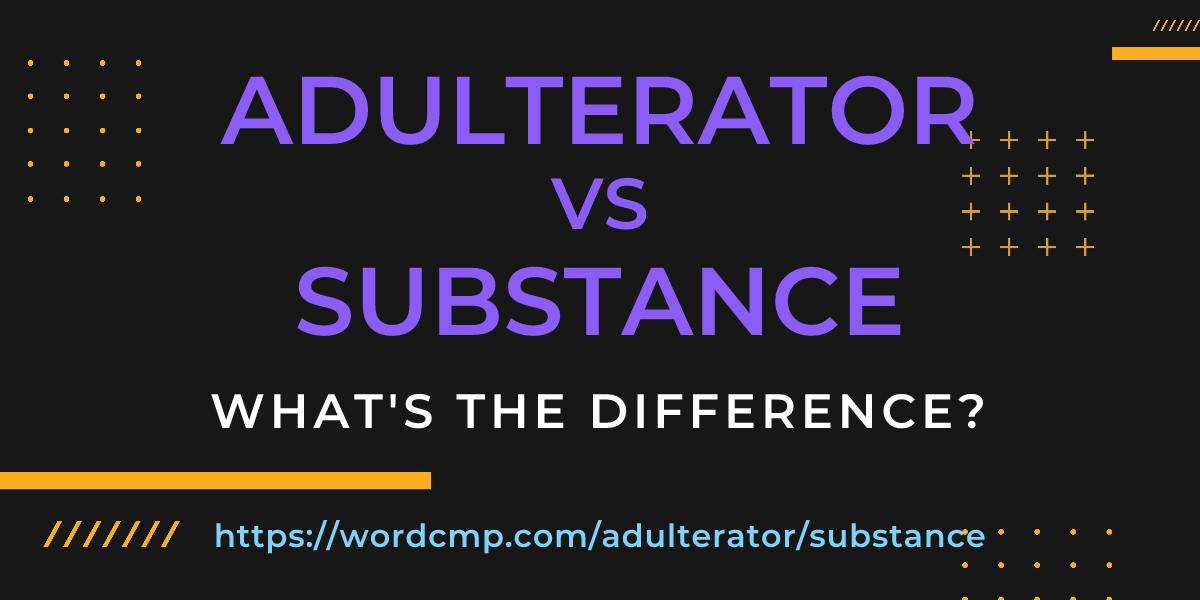 Difference between adulterator and substance