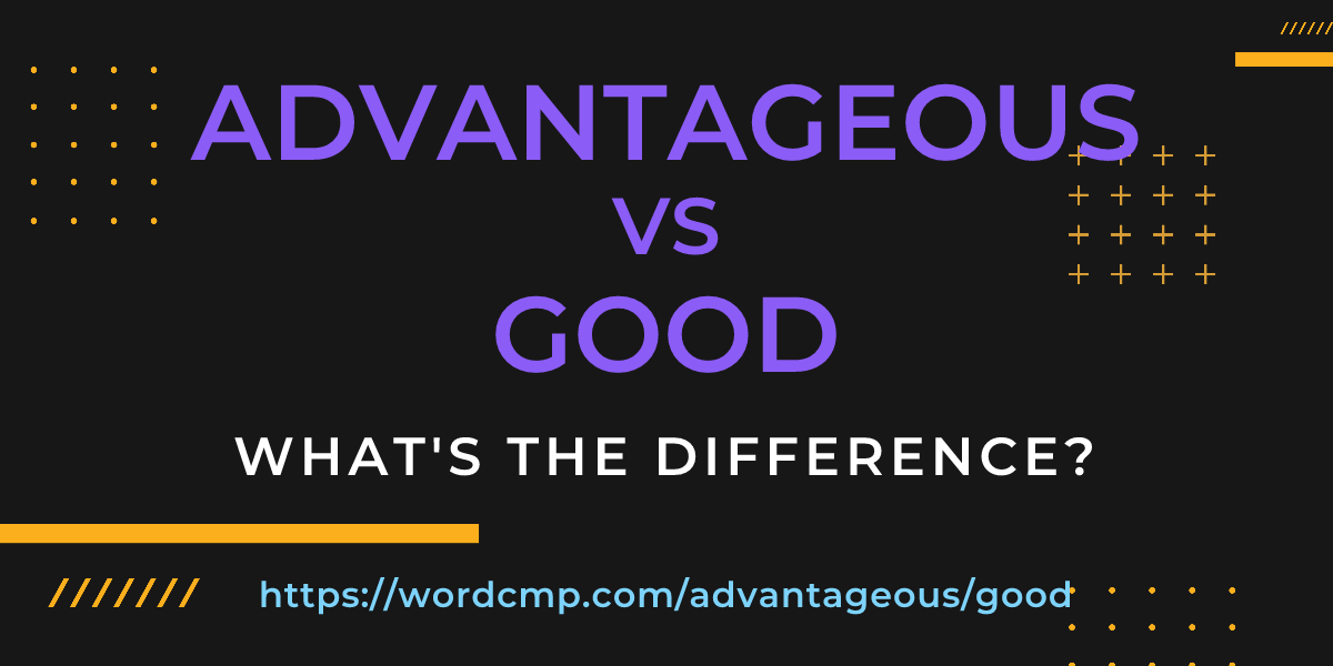 Difference between advantageous and good