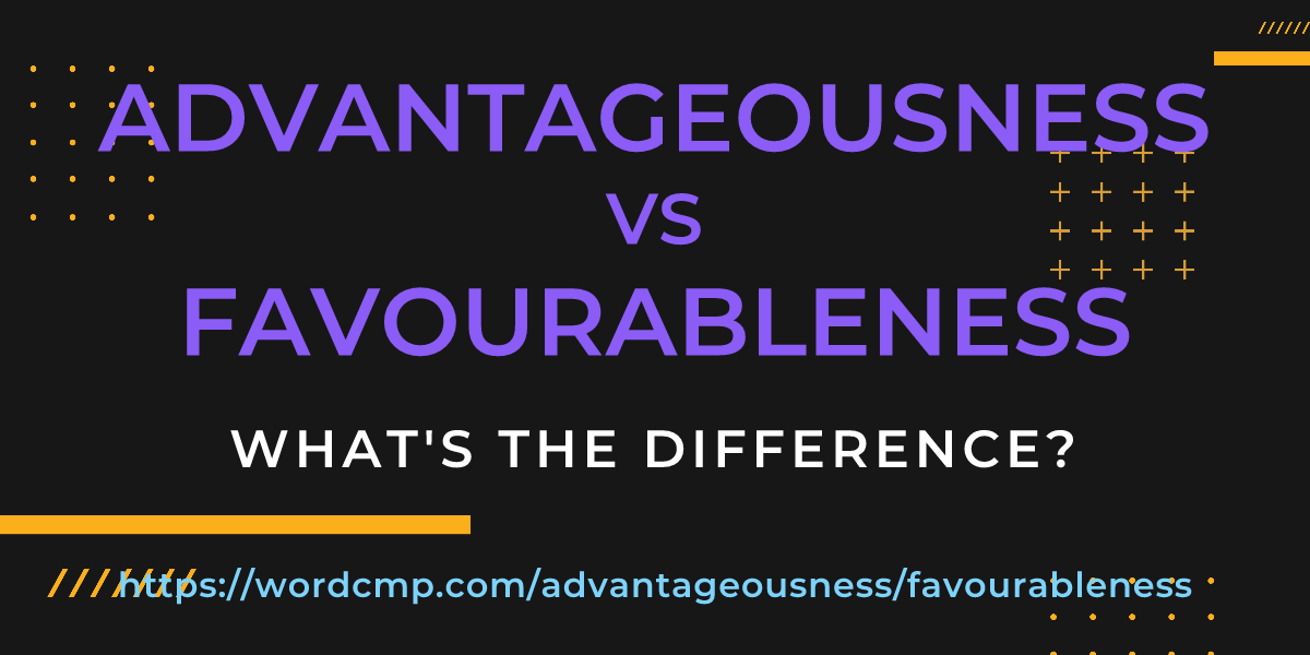 Difference between advantageousness and favourableness
