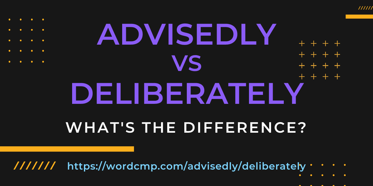 Difference between advisedly and deliberately