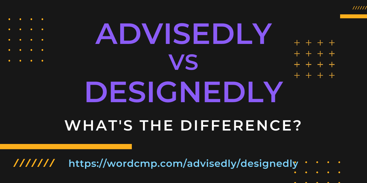 Difference between advisedly and designedly