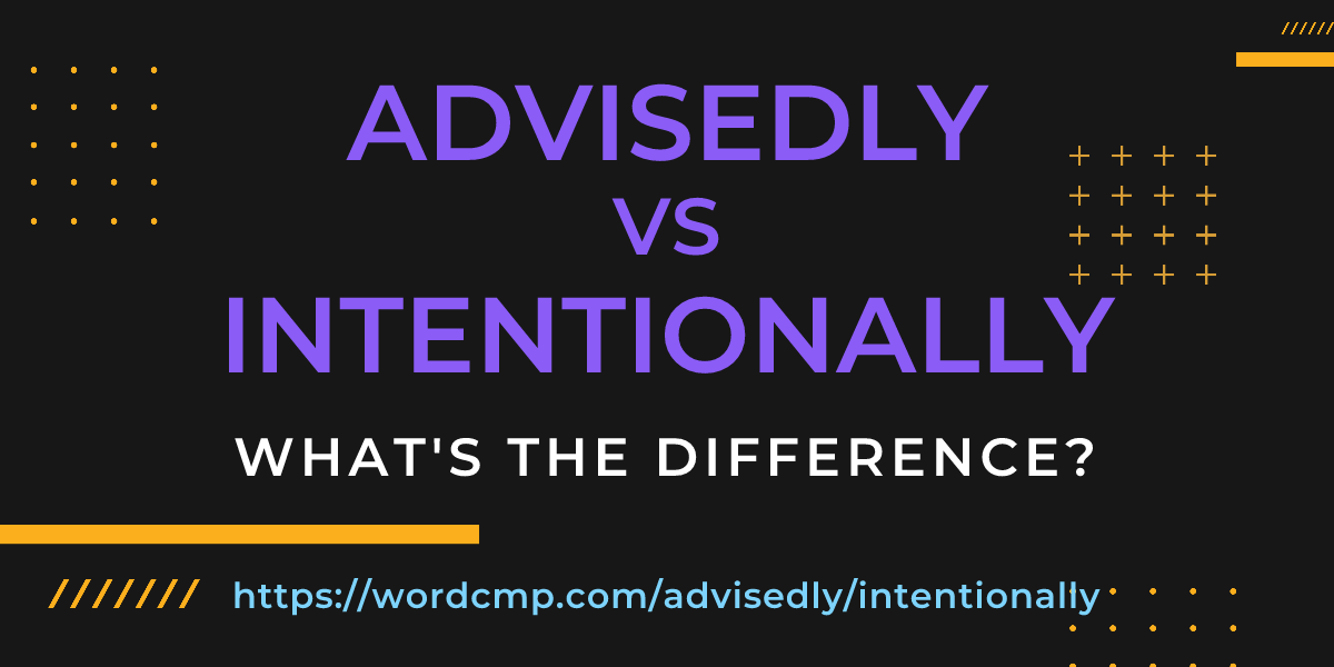 Difference between advisedly and intentionally