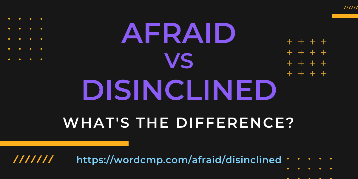 Difference between afraid and disinclined