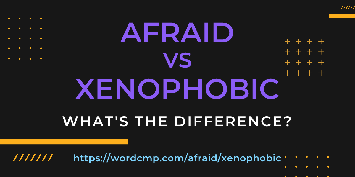 Difference between afraid and xenophobic