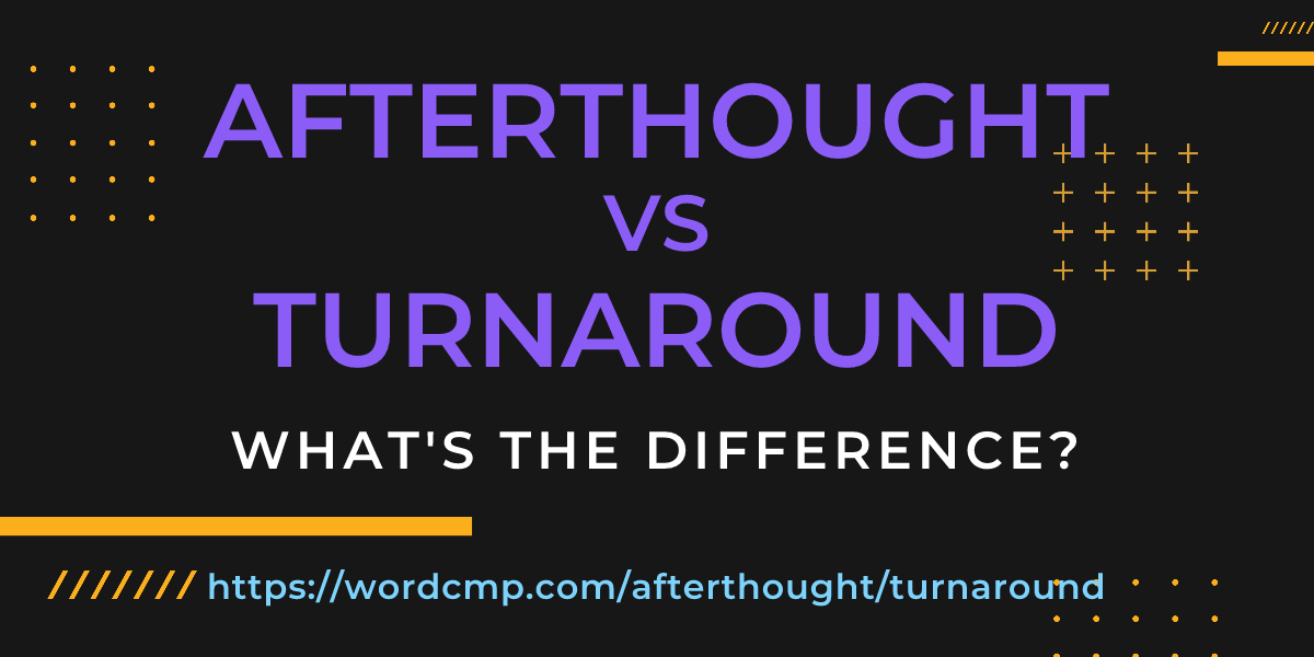 Difference between afterthought and turnaround