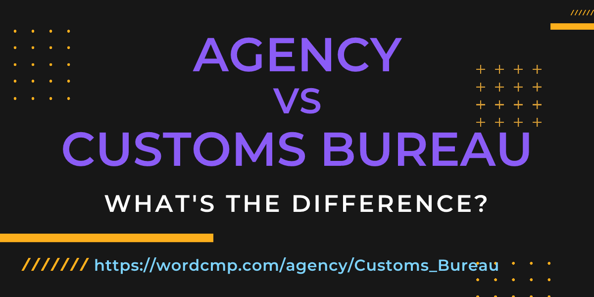 Difference between agency and Customs Bureau