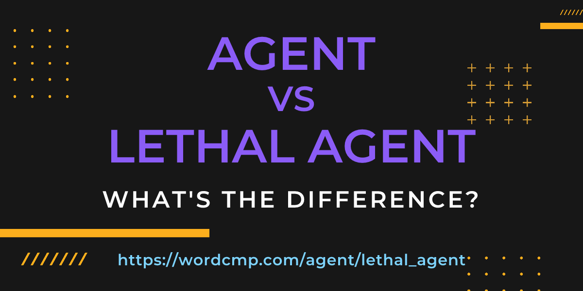 Difference between agent and lethal agent