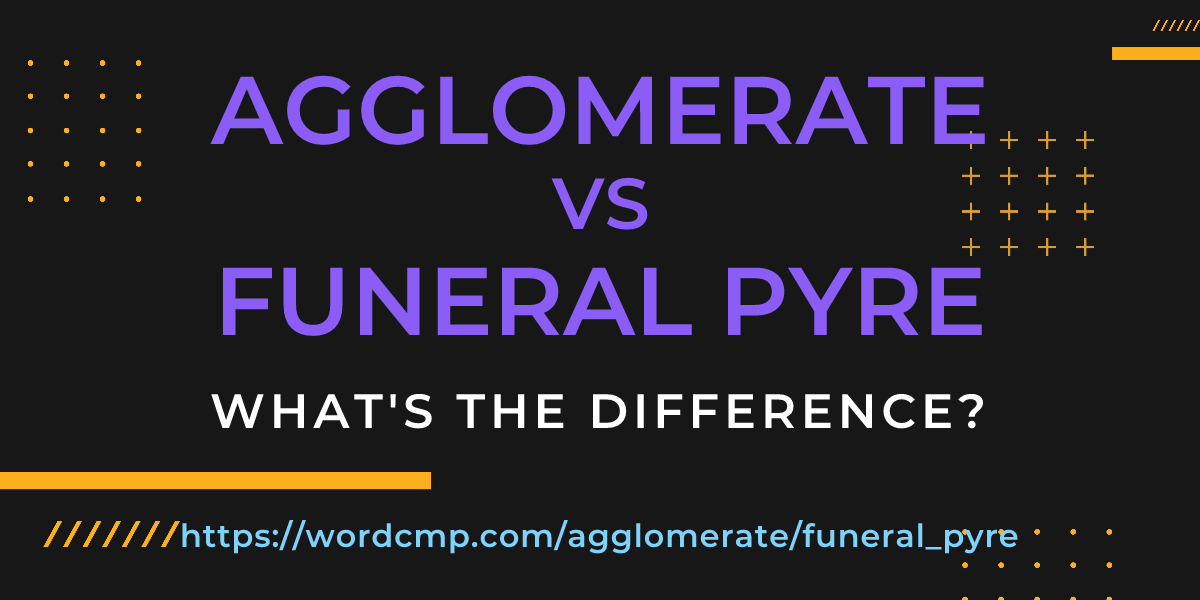Difference between agglomerate and funeral pyre
