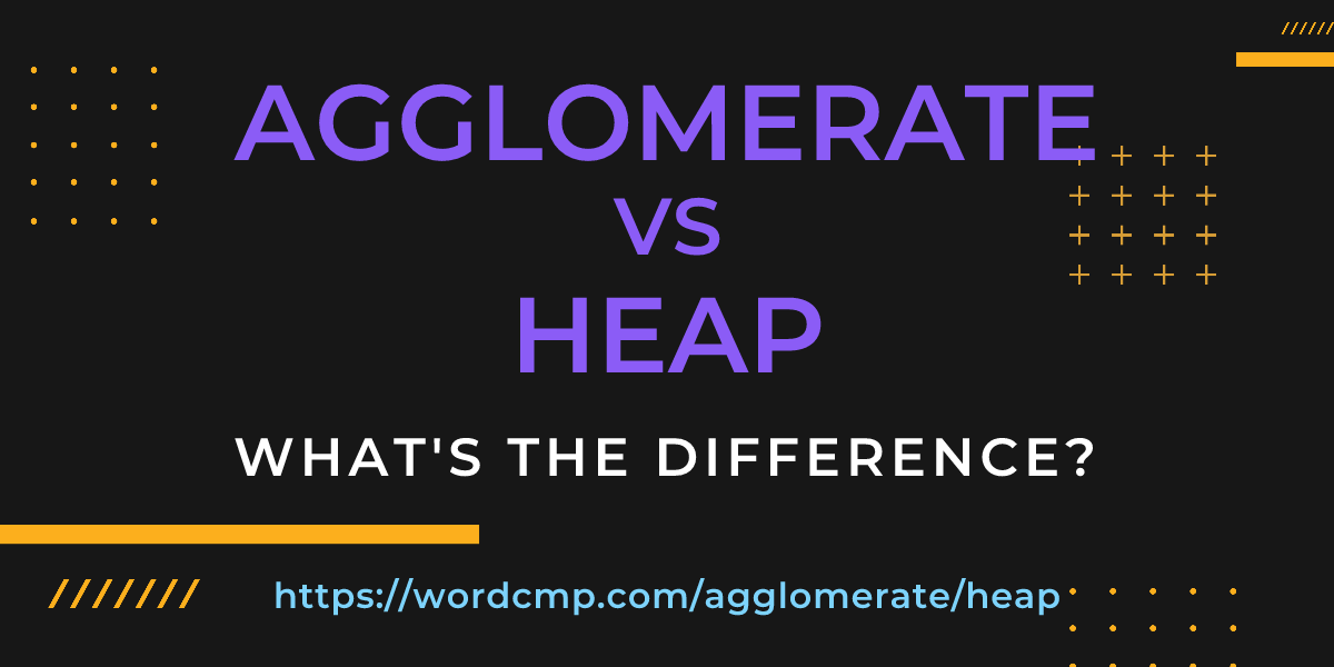 Difference between agglomerate and heap