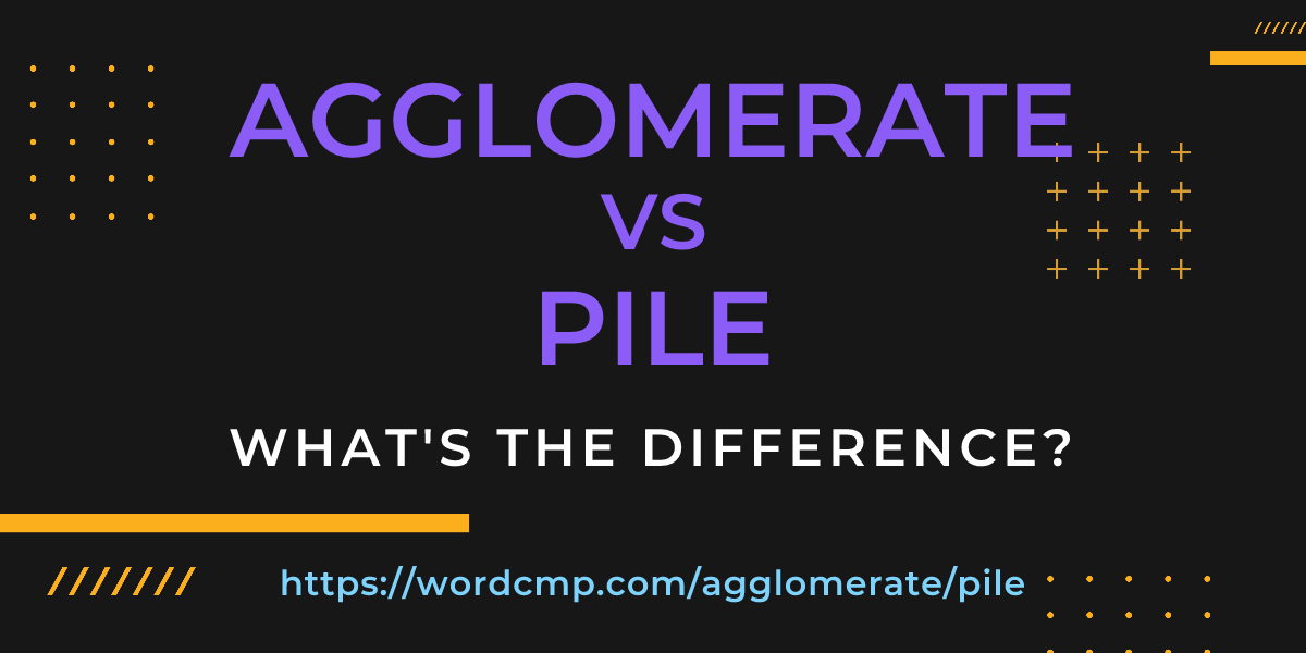 Difference between agglomerate and pile