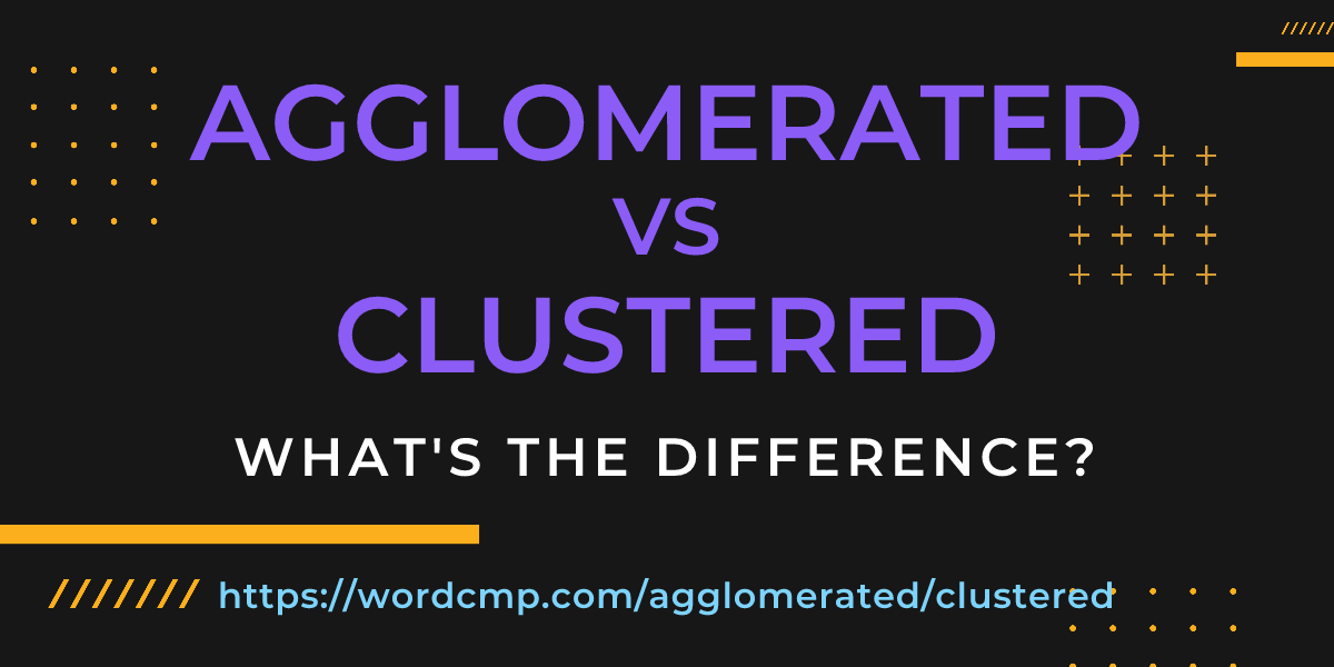 Difference between agglomerated and clustered