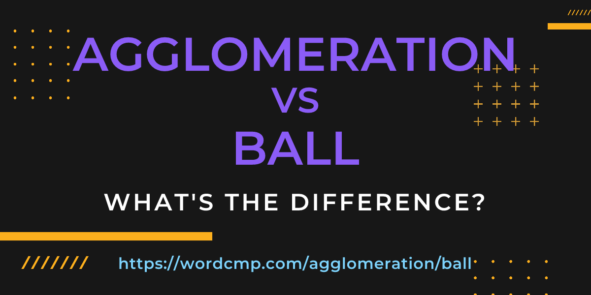 Difference between agglomeration and ball