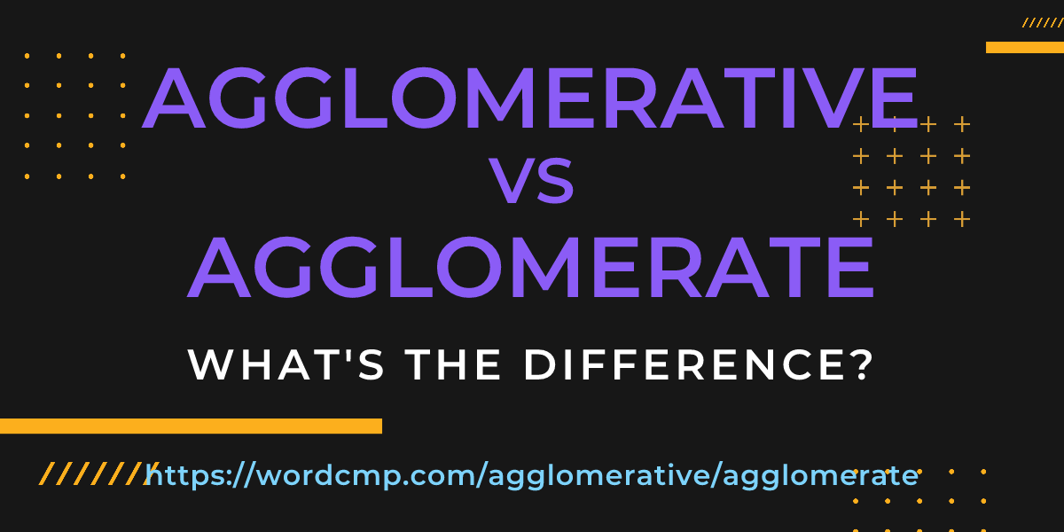 Difference between agglomerative and agglomerate