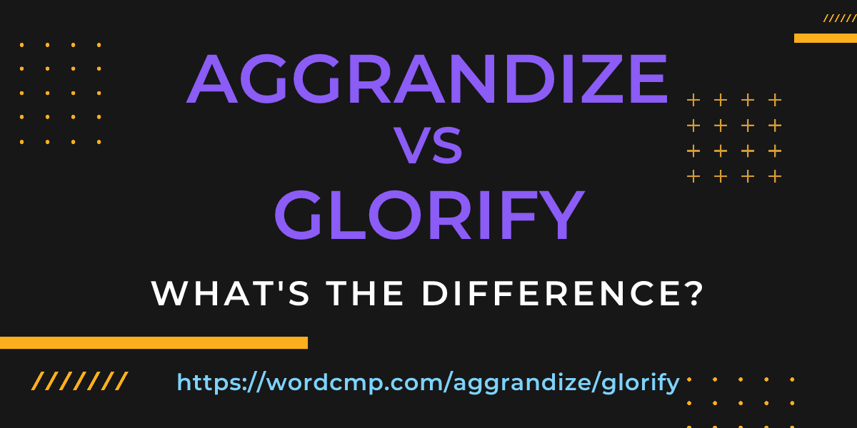 Difference between aggrandize and glorify
