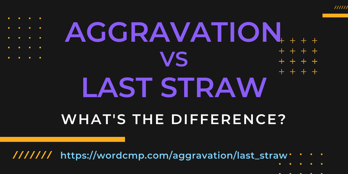 Difference between aggravation and last straw